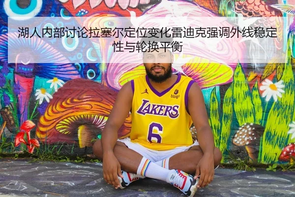 湖人内部讨论拉塞尔定位变化雷迪克强调外线稳定性与轮换平衡