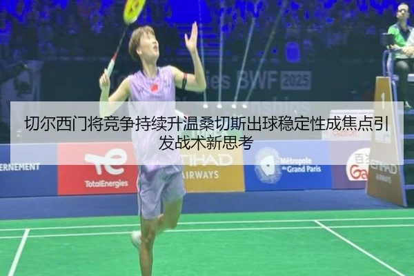 切尔西门将竞争持续升温桑切斯出球稳定性成焦点引发战术新思考