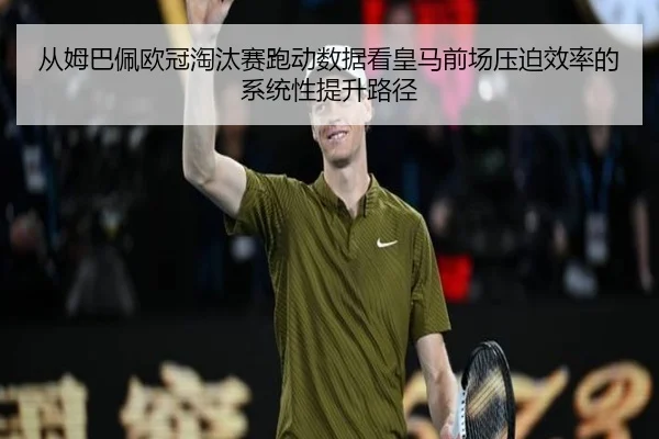 从姆巴佩欧冠淘汰赛跑动数据看皇马前场压迫效率的系统性提升路径