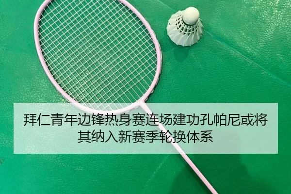 拜仁青年边锋热身赛连场建功孔帕尼或将其纳入新赛季轮换体系